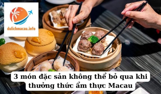 3 món đặc sản không thể bỏ qua khi thưởng thức ẩm thực Macau