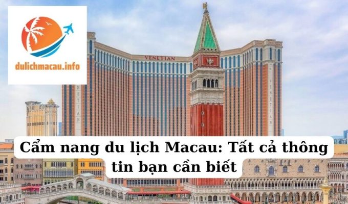 Cẩm nang du lịch Macau Tất cả thông tin bạn cần biết