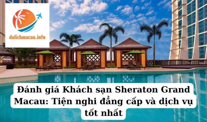 Đánh giá Khách sạn Sheraton Grand Macau Tiện nghi đẳng cấp và dịch vụ tốt nhất