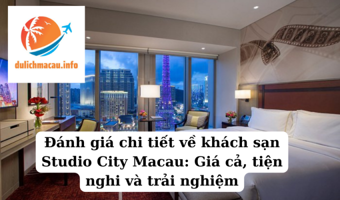 Đánh giá chi tiết về khách sạn Studio City Macau Giá cả, tiện nghi và trải nghiệm