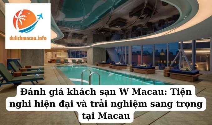 Đánh giá khách sạn W Macau Tiện nghi hiện đại và trải nghiệm sang trọng tại Macau