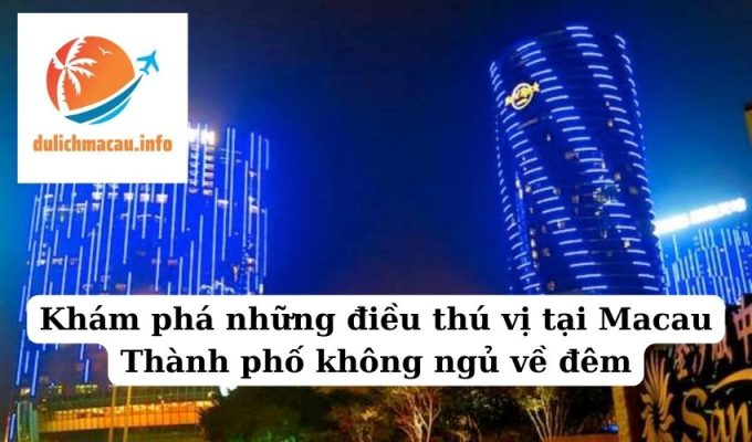 Khám phá những điều thú vị tại Macau Thành phố không ngủ về đêm