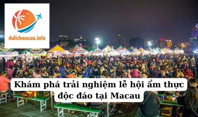 Khám phá trải nghiệm lễ hội ẩm thực độc đáo tại Macau