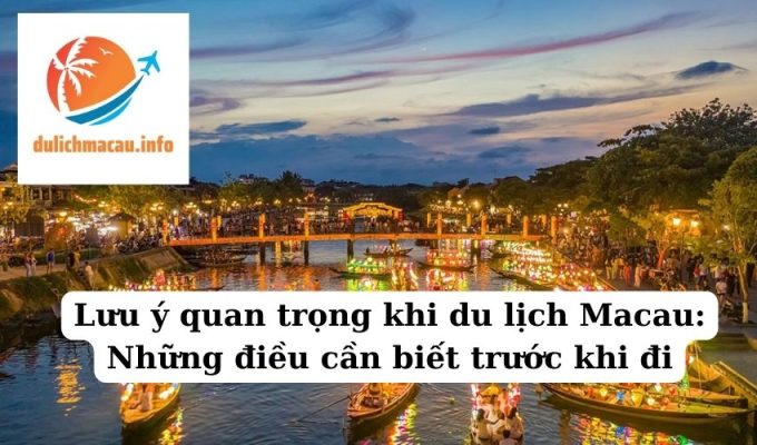 Lưu ý quan trọng khi du lịch Macau Những điều cần biết trước khi đi