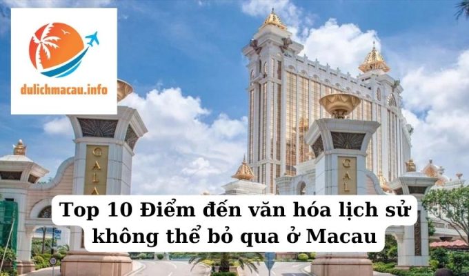 Top 10 Điểm đến văn hóa lịch sử không thể bỏ qua ở Macau