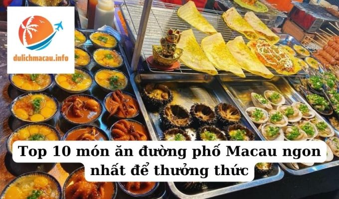 Top 10 món ăn đường phố Macau ngon nhất để thưởng thức