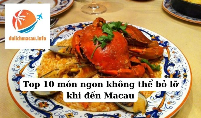 Top 10 món ngon không thể bỏ lỡ khi đến Macau