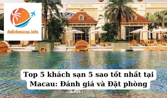 Top 5 khách sạn 5 sao tốt nhất tại Macau Đánh giá và Đặt phòng