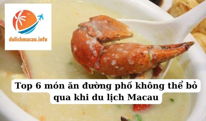 Top 6 món ăn đường phố không thể bỏ qua khi du lịch Macau